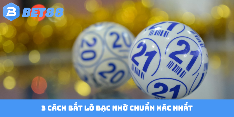 3 cách bắt lô bạc nhớ chuẩn xác nhất