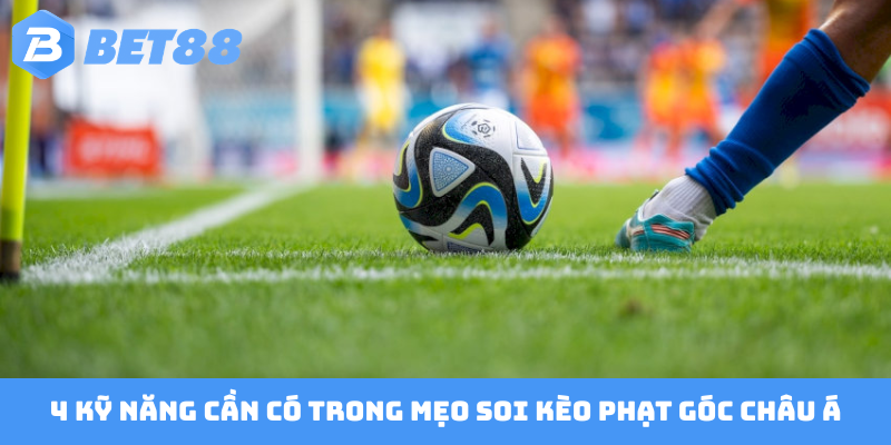 4 kỹ năng cần có trong mẹo soi kèo phạt góc châu Á