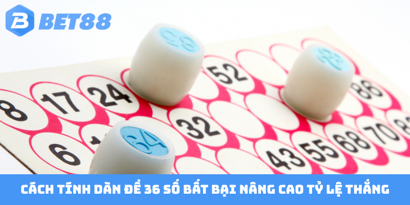 Cách tính dàn đề 36 số bất bại nâng cao tỷ lệ thắng