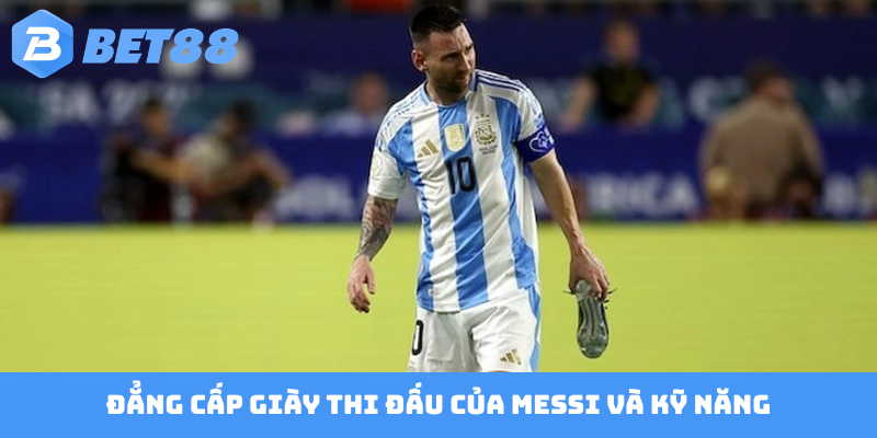 Đẳng cấp giày thi đấu của Messi và kỹ năng