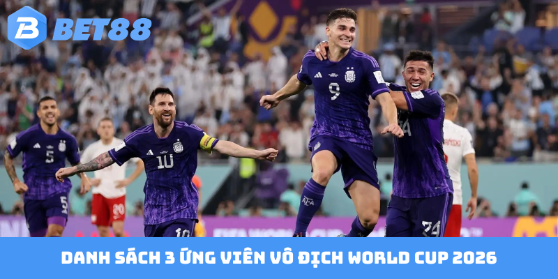 Danh sách 3 ứng viên vô địch World Cup 2026