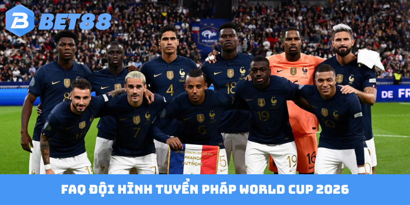 FAQ đội hình tuyển Pháp World Cup 2026