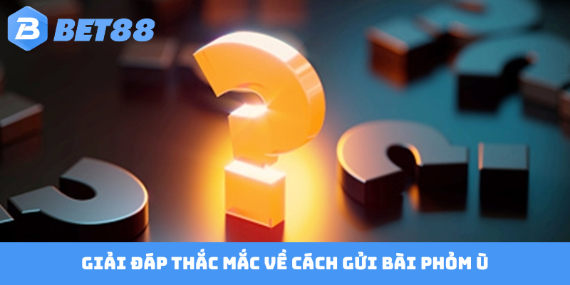 Giải đáp thắc mắc về cách gửi bài Phỏm ù