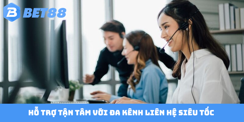 Hỗ trợ tận tâm với đa kênh liên hệ siêu tốc 