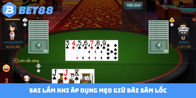 Sai lầm khi áp dụng mẹo giữ bài Sâm Lốc