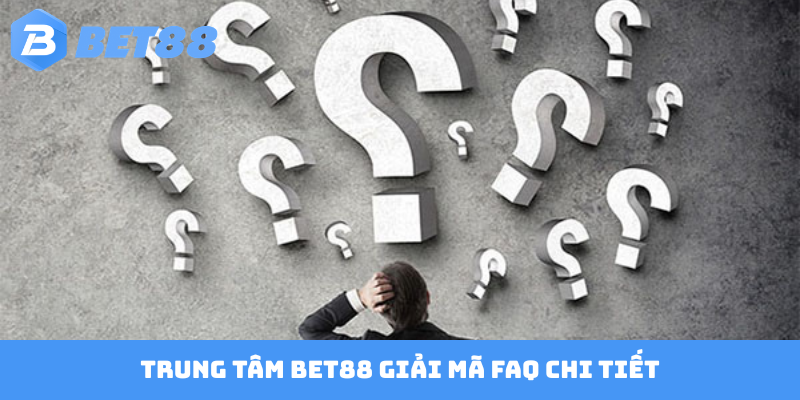 Trung tâm Bet88 giải mã FAQ chi tiết